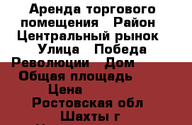Аренда торгового помещения › Район ­ Центральный рынок › Улица ­ Победа-Революции › Дом ­ 103 › Общая площадь ­ 26 › Цена ­ 20 000 - Ростовская обл., Шахты г. Недвижимость » Помещения аренда   
